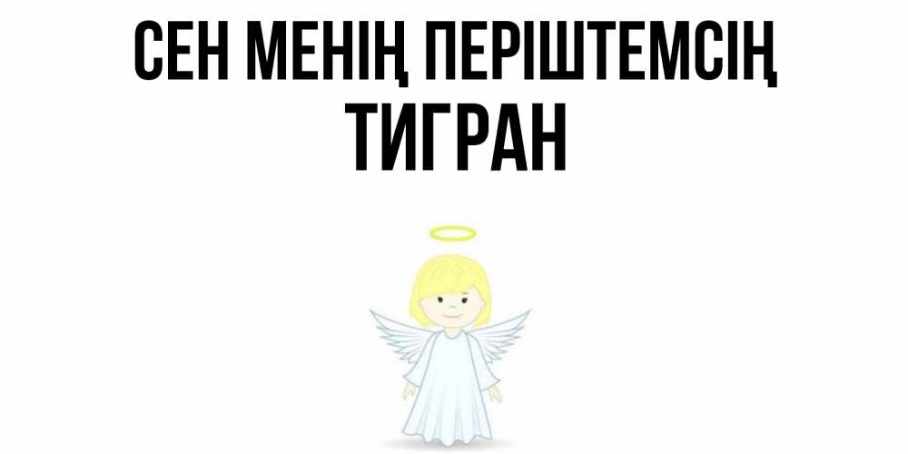 Күн сайын ашық хат с именем, Тигран Сен менің періштемсің ангел Онлайн тегін жүктеп алу тілектері бар керемет карта 