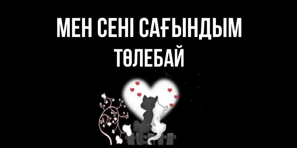 Күн сайын ашық хат с именем, ТӨЛЕБАЙ Мен сені сағындым коты Онлайн тегін жүктеп алу тілектері бар керемет карта 
