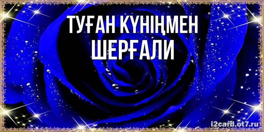 Күн сайын ашық хат с именем, ШЕРҒАЛИ Туған күніңмен голубые цветы в росе Онлайн тегін жүктеп алу тілектері бар керемет карта 