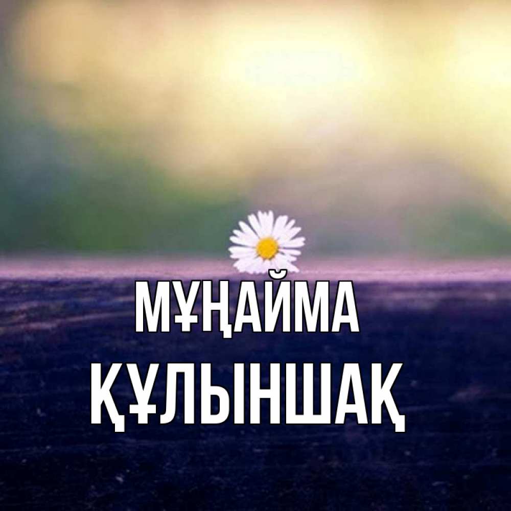 Күн сайын ашық хат с именем, ҚҰЛЫНШАҚ Мұңайма красота Онлайн тегін жүктеп алу тілектері бар керемет карта 