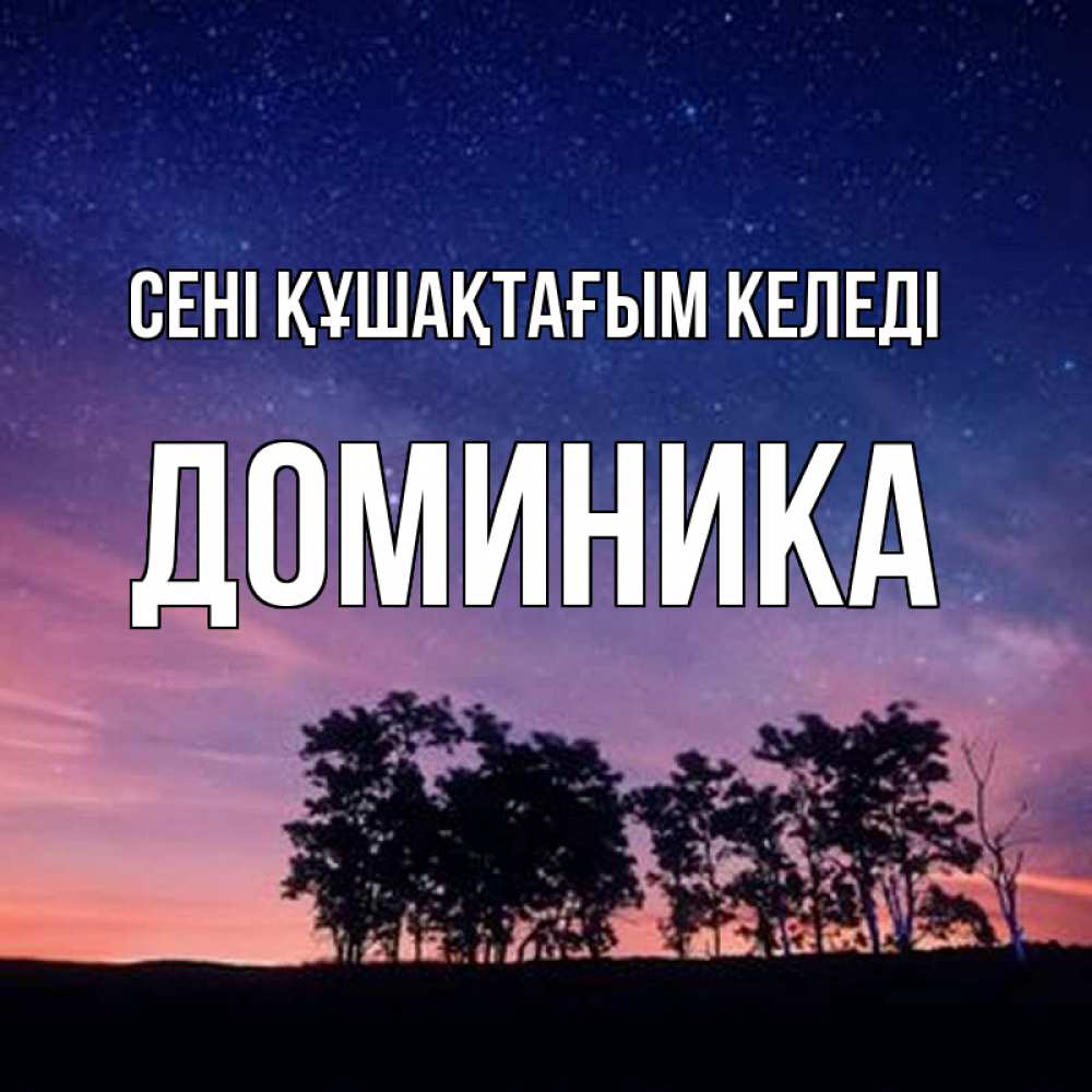 Күн сайын ашық хат с именем, Доминика сені құшақтағым келеді силуэты деревьев Онлайн тегін жүктеп алу тілектері бар керемет карта 