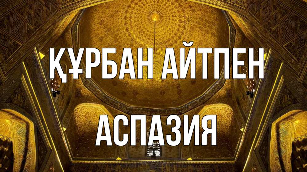 Күн сайын ашық хат с именем, АСПАЗИЯ Құрбан айтпен купол Онлайн тегін жүктеп алу тілектері бар керемет карта 