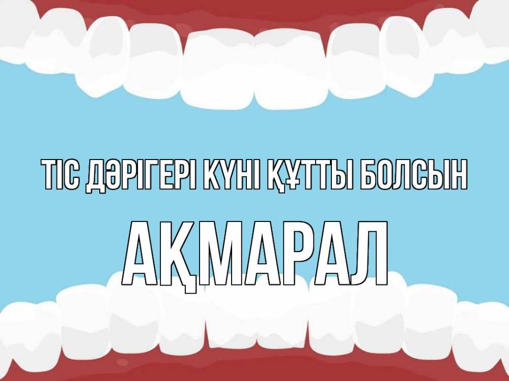 Күн сайын ашық хат с именем, АҚМАРАЛ Тіс дәрігері күні құтты болсын с днем стоматолога Онлайн тегін жүктеп алу тілектері бар керемет карта 