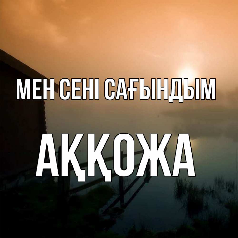 Күн сайын ашық хат с именем, Аққожа Мен сені сағындым приходи ко мне на чай Онлайн тегін жүктеп алу тілектері бар керемет карта 