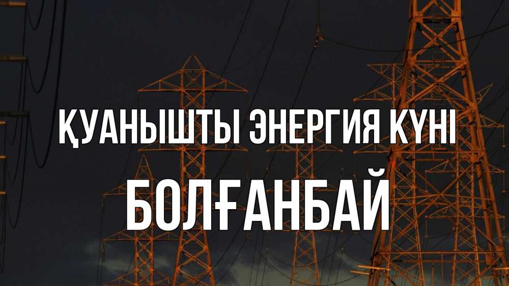 Күн сайын ашық хат с именем, Болғанбай Қуанышты энергия күні ночь, лэп Онлайн тегін жүктеп алу тілектері бар керемет карта 