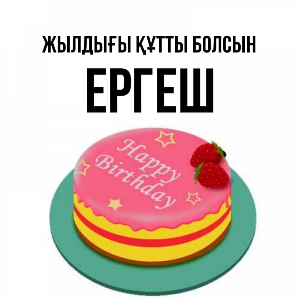 Күн сайын ашық хат с именем, Ергеш Жылдығы құтты болсын торт, клубника, днюха Онлайн тегін жүктеп алу тілектері бар керемет карта 