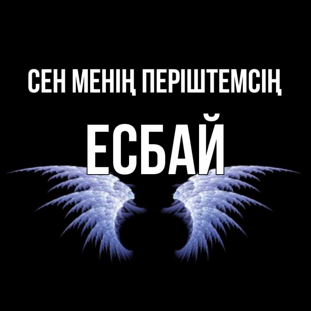 Күн сайын ашық хат с именем, Есбай Сен менің періштемсің ангельские крылья на черном фоне Онлайн тегін жүктеп алу тілектері бар керемет карта 