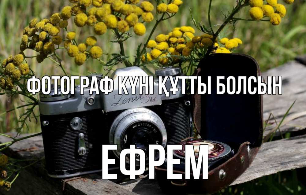 Күн сайын ашық хат с именем, Ефрем Фотограф күні құтты болсын с днем фотографа Онлайн тегін жүктеп алу тілектері бар керемет карта 