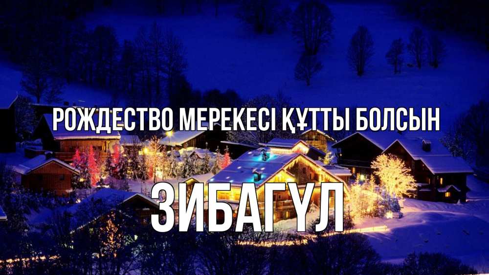 Күн сайын ашық хат с именем, ЗИБАГҮЛ Рождество мерекесі құтты болсын сочельник Онлайн тегін жүктеп алу тілектері бар керемет карта 