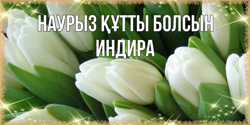 Күн сайын ашық хат с именем, ИНДИРА Наурыз құтты болсын поздравляем с наурызом Онлайн тегін жүктеп алу тілектері бар керемет карта 