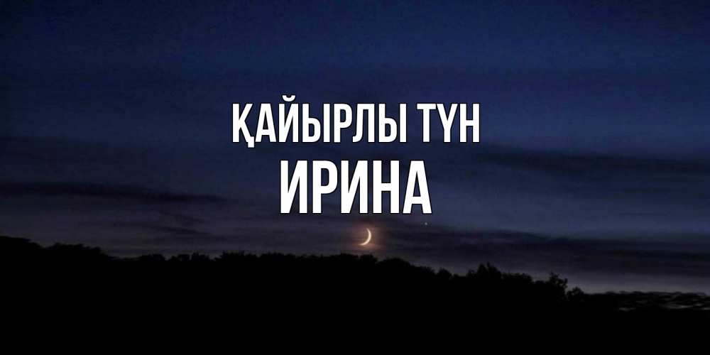 Күн сайын ашық хат с именем, Ирина Қайырлы түн месяц Онлайн тегін жүктеп алу тілектері бар керемет карта 