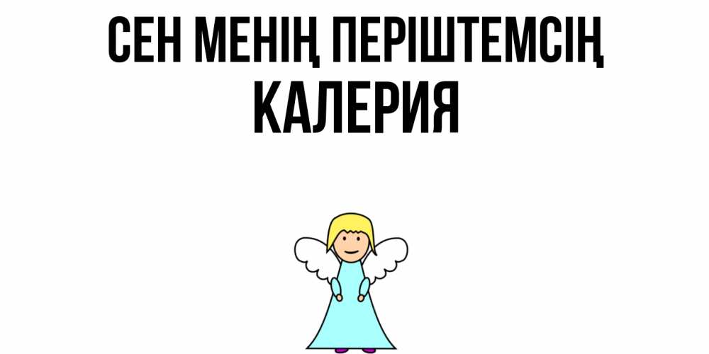 Күн сайын ашық хат с именем, Калерия Сен менің періштемсің ангел Онлайн тегін жүктеп алу тілектері бар керемет карта 