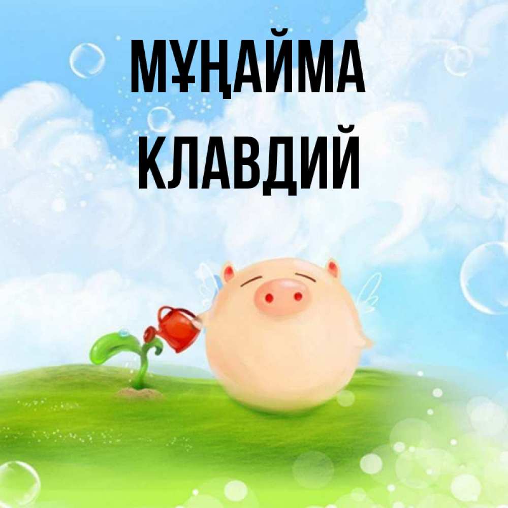 Күн сайын ашық хат с именем, Клавдий Мұңайма поливает цветок порося Онлайн тегін жүктеп алу тілектері бар керемет карта 