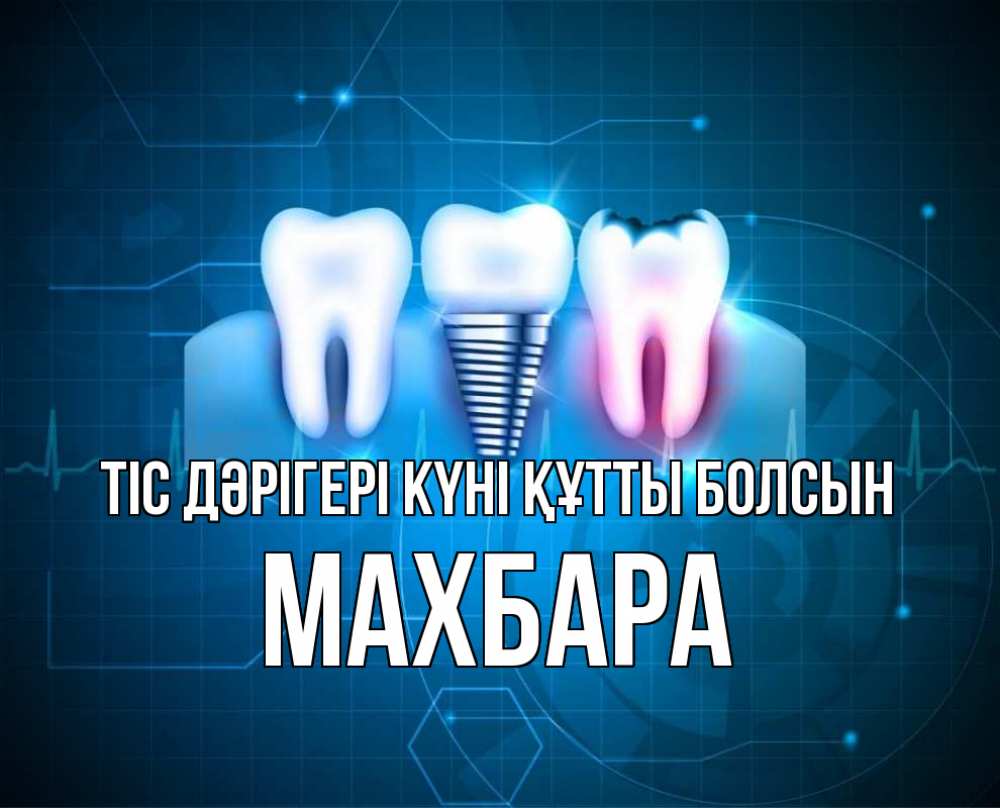 Күн сайын ашық хат с именем, МАХБАРА Тіс дәрігері күні құтты болсын с днем стоматолога Онлайн тегін жүктеп алу тілектері бар керемет карта 