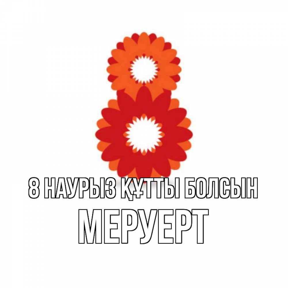 Күн сайын ашық хат с именем, МЕРУЕРТ 8 наурыз құтты болсын восьмерка из лепестков Онлайн тегін жүктеп алу тілектері бар керемет карта 