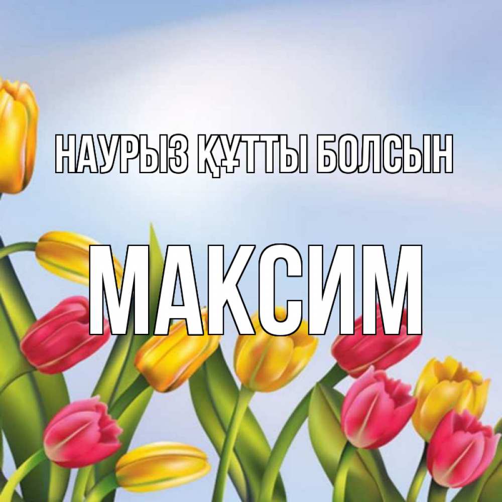 Күн сайын ашық хат с именем, Максим Наурыз құтты болсын наурыз Онлайн тегін жүктеп алу тілектері бар керемет карта 