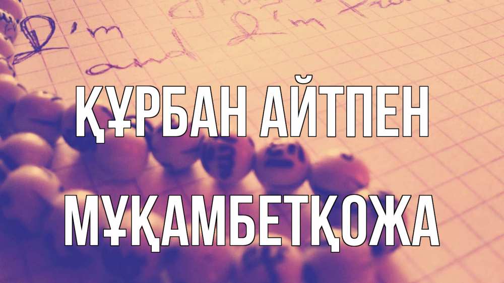 Күн сайын ашық хат с именем, Мұқамбетқожа Құрбан айтпен четки Онлайн тегін жүктеп алу тілектері бар керемет карта 