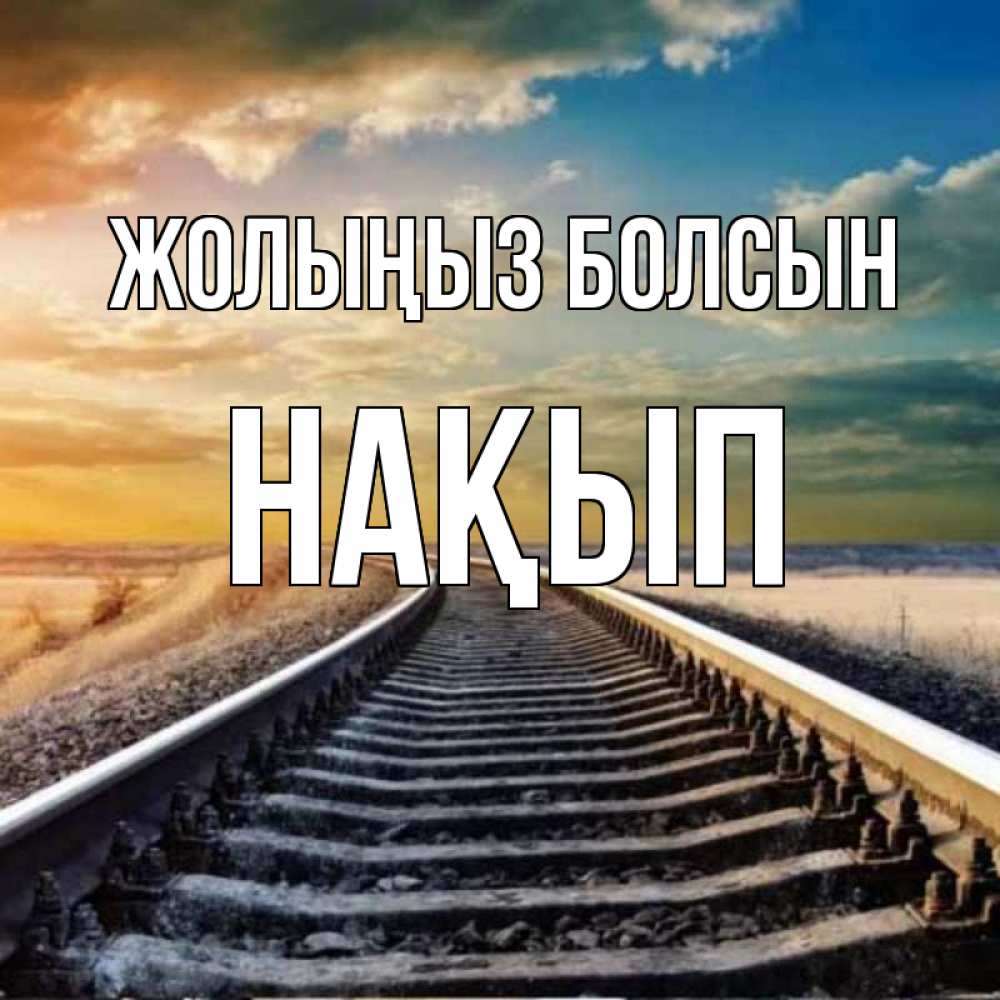 Күн сайын ашық хат с именем, НАҚЫП Жолыңыз болсын рельсы уходящие в даль Онлайн тегін жүктеп алу тілектері бар керемет карта 