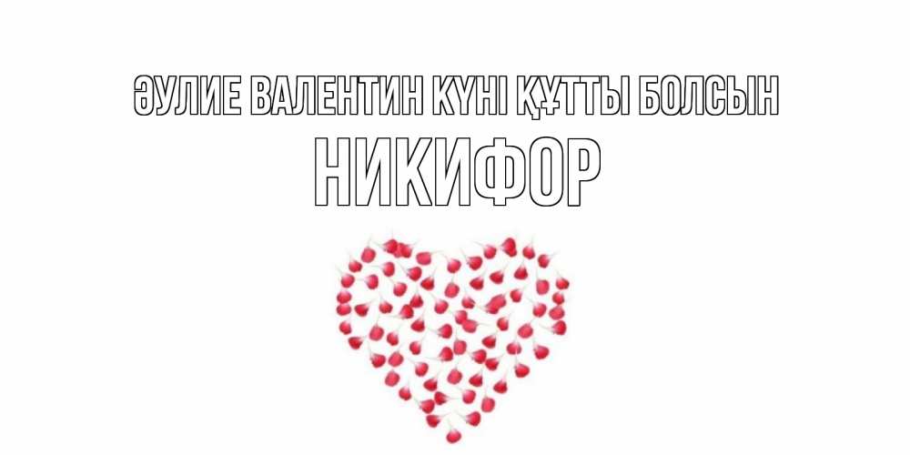 Күн сайын ашық хат с именем, Никифор Әулие Валентин күні құтты болсын сердечко для любимой Онлайн тегін жүктеп алу тілектері бар керемет карта 