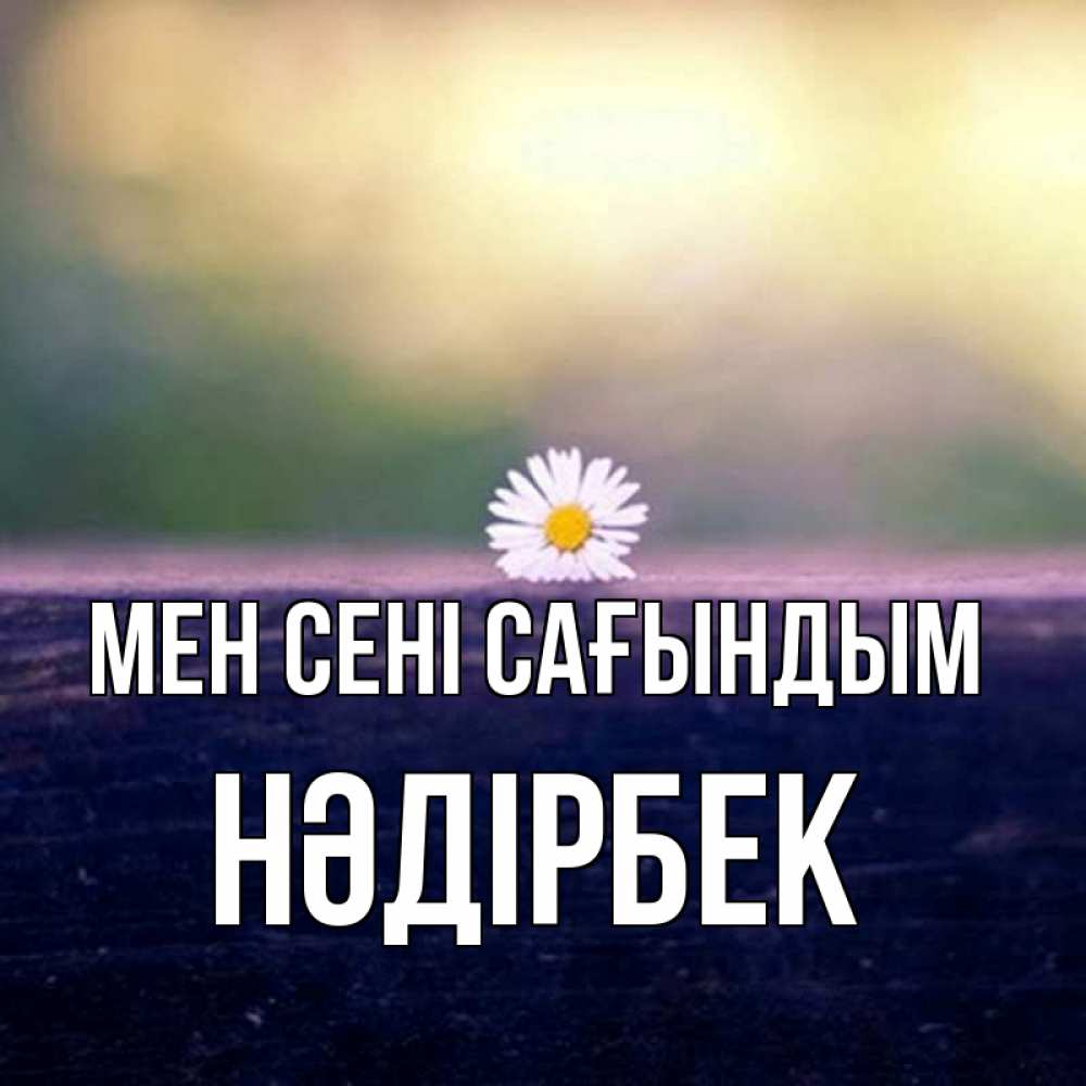 Күн сайын ашық хат с именем, НӘДІРБЕК Мен сені сағындым приходи в гости Онлайн тегін жүктеп алу тілектері бар керемет карта 