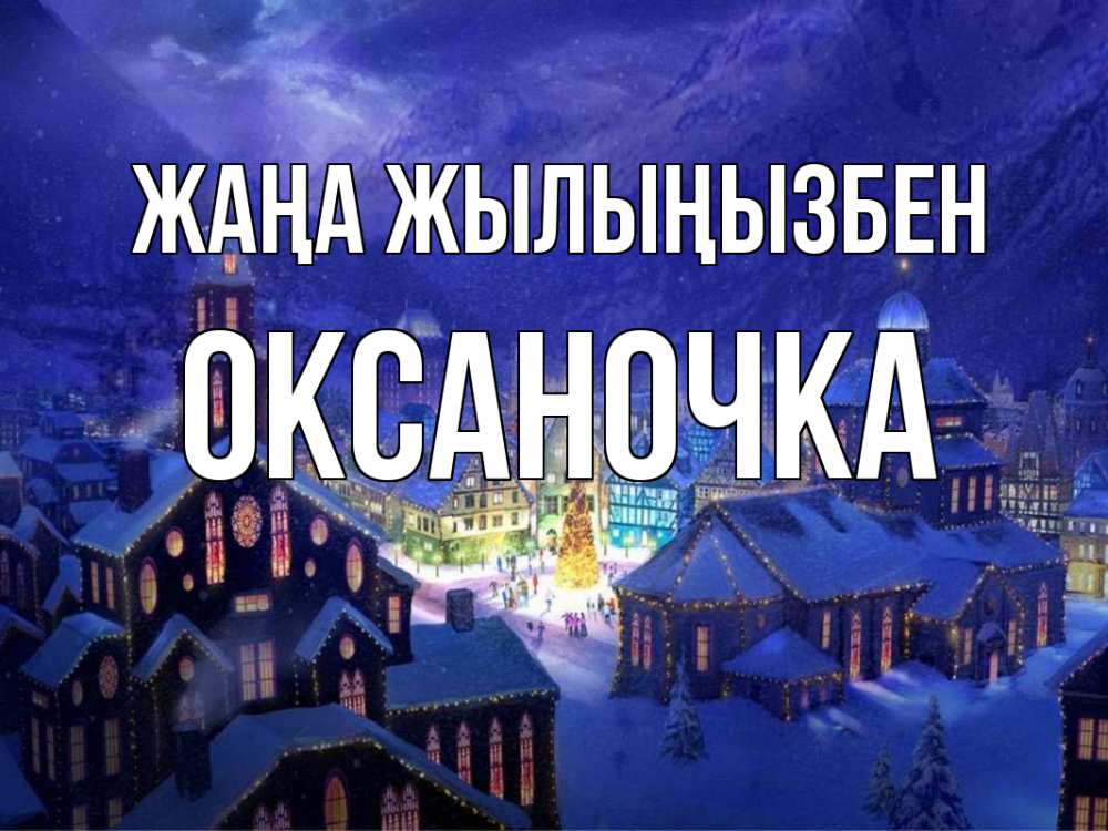 Күн сайын ашық хат с именем, Оксаночка Жаңа жылыңызбен новый год Онлайн тегін жүктеп алу тілектері бар керемет карта 