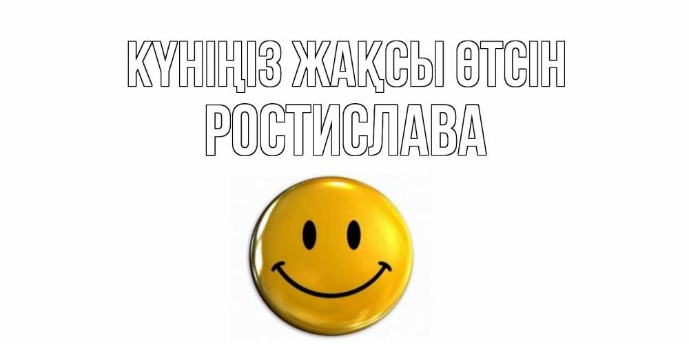 Күн сайын ашық хат с именем, Ростислава Күніңіз жақсы өтсін отличного дня Онлайн тегін жүктеп алу тілектері бар керемет карта 