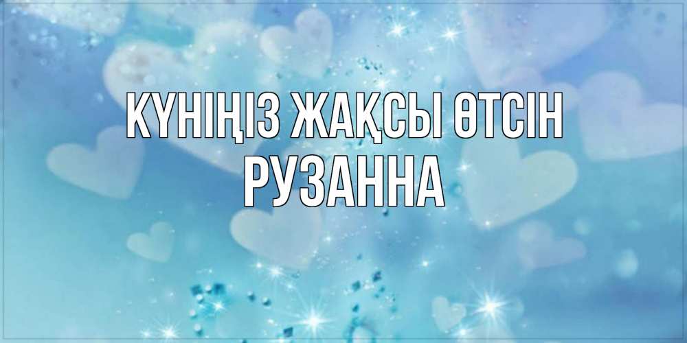 Күн сайын ашық хат с именем, Рузанна Күніңіз жақсы өтсін хорошего дня Онлайн тегін жүктеп алу тілектері бар керемет карта 