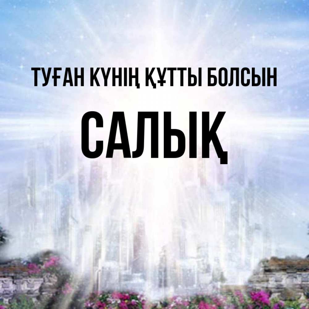 Күн сайын ашық хат с именем, САЛЫҚ Туған күнің құтты болсын небесный свет Онлайн тегін жүктеп алу тілектері бар керемет карта 
