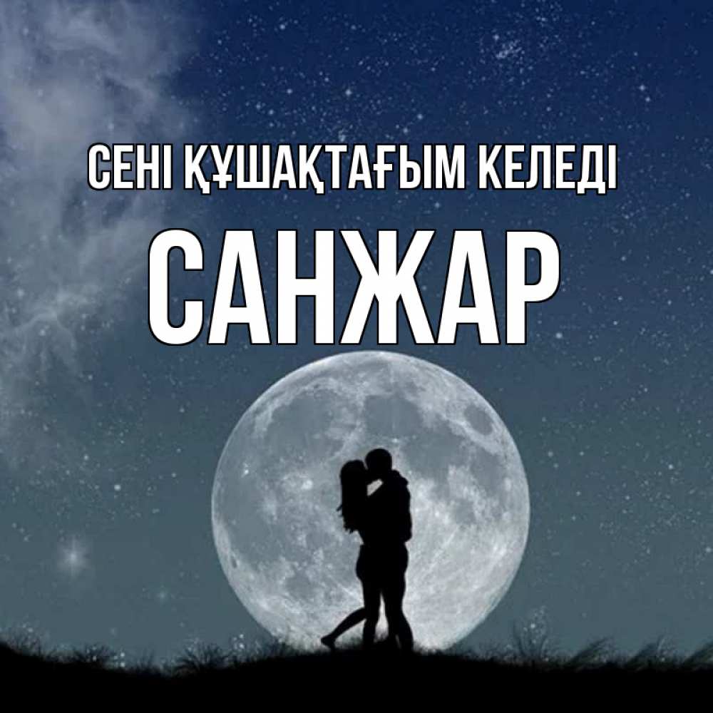 Күн сайын ашық хат с именем, САНЖАР сені құшақтағым келеді сладкая парочка Онлайн тегін жүктеп алу тілектері бар керемет карта 