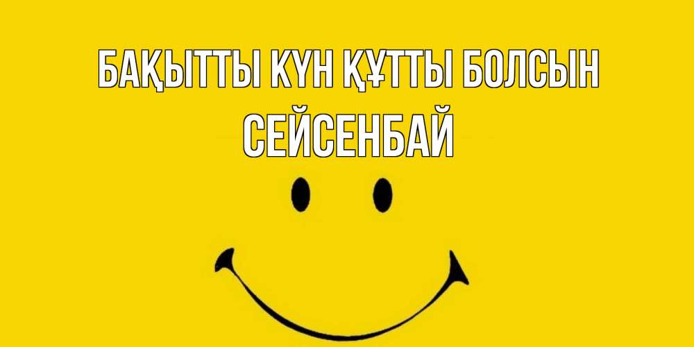 Күн сайын ашық хат с именем, СЕЙСЕНБАЙ Бақытты күн құтты болсын радость и улыбка Онлайн тегін жүктеп алу тілектері бар керемет карта 