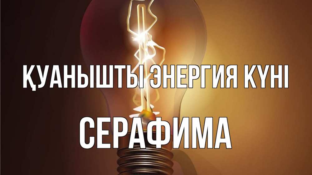 Күн сайын ашық хат с именем, Серафима Қуанышты энергия күні лампа Онлайн тегін жүктеп алу тілектері бар керемет карта 