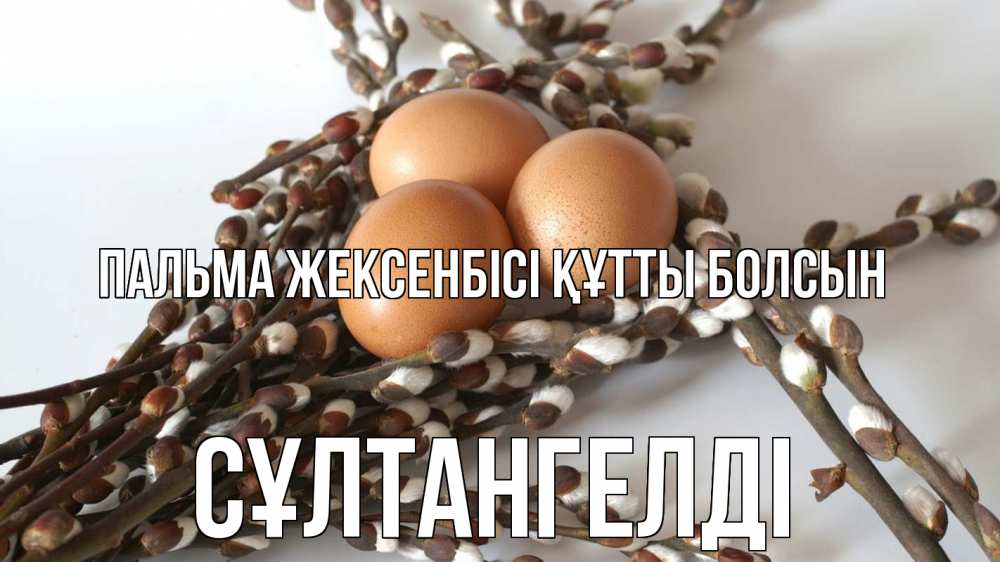 Күн сайын ашық хат с именем, СҰЛТАНГЕЛДІ Пальма жексенбісі құтты болсын верба 1 Онлайн тегін жүктеп алу тілектері бар керемет карта 