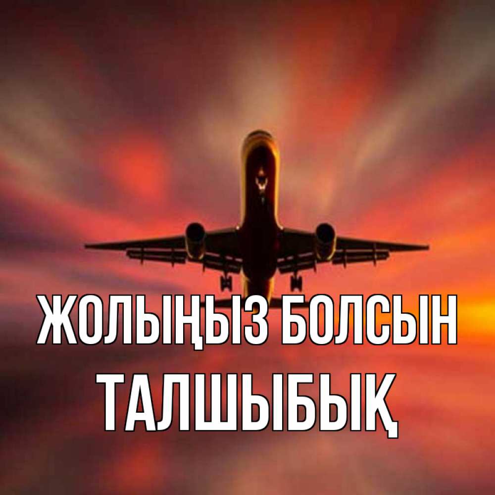 Күн сайын ашық хат с именем, ТАЛШЫБЫҚ Жолыңыз болсын самолет набирает высоту Онлайн тегін жүктеп алу тілектері бар керемет карта 