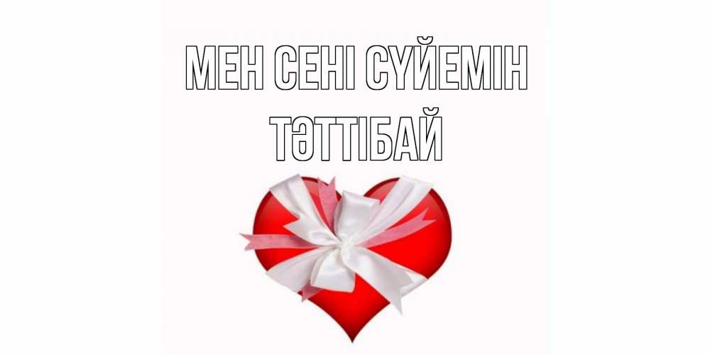 Күн сайын ашық хат с именем, ТӘТТІБАЙ Мен сені сүйемін сердце, ленты, бантик Онлайн тегін жүктеп алу тілектері бар керемет карта 
