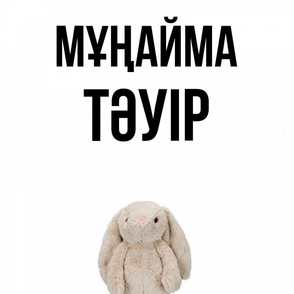 Күн сайын ашық хат с именем, ТӘУІР Мұңайма детская игрушка зайчика Онлайн тегін жүктеп алу тілектері бар керемет карта 