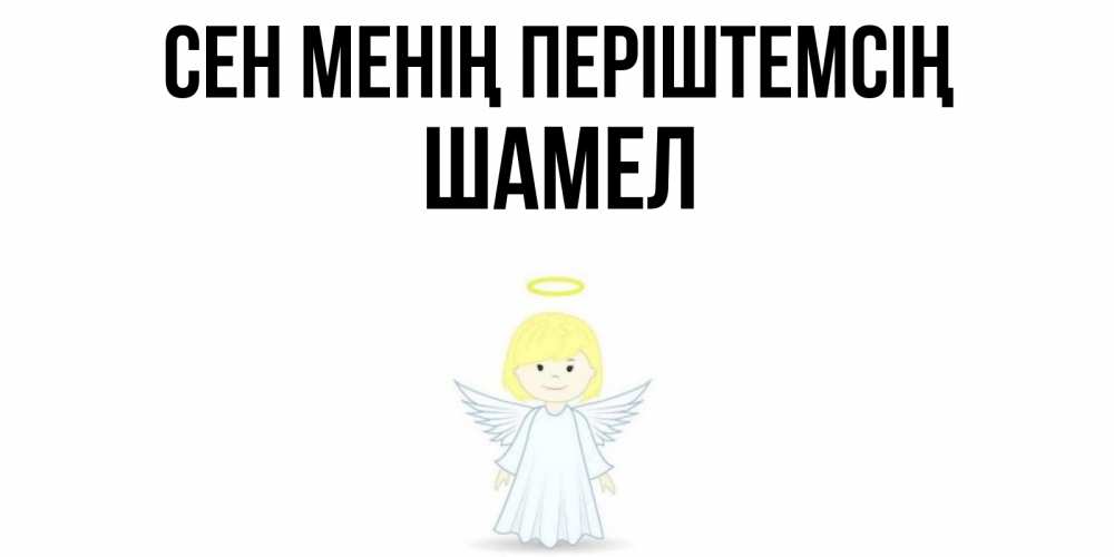 Күн сайын ашық хат с именем, ШАМЕЛ Сен менің періштемсің ангел Онлайн тегін жүктеп алу тілектері бар керемет карта 