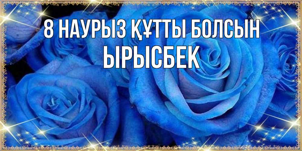 Күн сайын ашық хат с именем, ЫРЫСБЕК 8 наурыз құтты болсын как поздравить женщину на 8 марта. Конечно же нужно подарить ей открытку с нашего сайта Онлайн тегін жүктеп алу тілектері бар керемет карта 