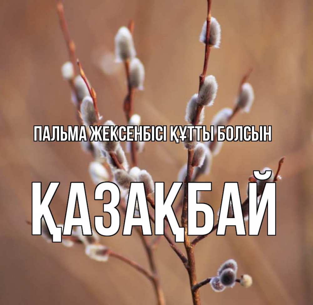 Күн сайын ашық хат с именем, Қазақбай Пальма жексенбісі құтты болсын верба Онлайн тегін жүктеп алу тілектері бар керемет карта 
