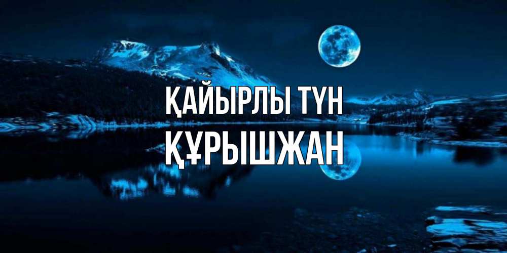 Күн сайын ашық хат с именем, ҚҰРЫШЖАН Қайырлы түн луна, озеро, горы Онлайн тегін жүктеп алу тілектері бар керемет карта 