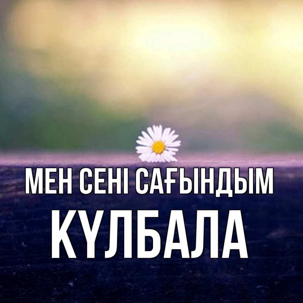 Күн сайын ашық хат с именем, Күлбала Мен сені сағындым приходи в гости Онлайн тегін жүктеп алу тілектері бар керемет карта 