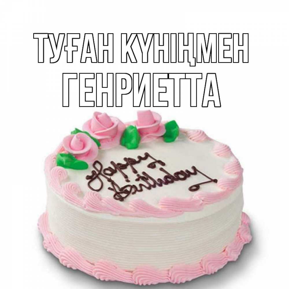 Күн сайын ашық хат с именем, Генриетта Туған күніңмен Розы Онлайн тегін жүктеп алу тілектері бар керемет карта 