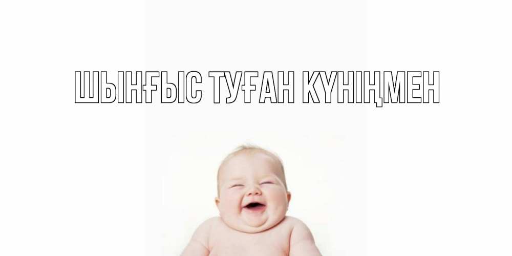 Картинка  с именем , ШЫНҒЫС! ТУҒАН КҮНІҢМЕН!