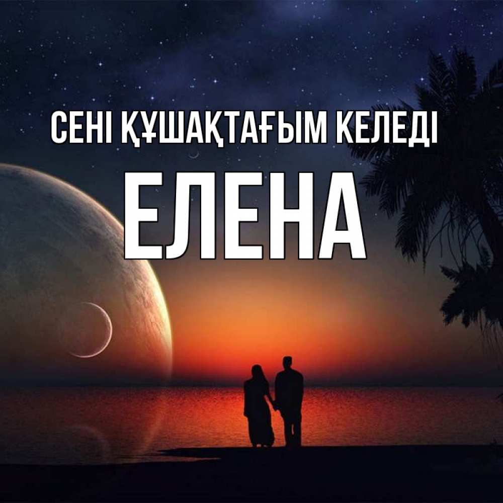 Күн сайын ашық хат с именем, Елена сені құшақтағым келеді восход спутников Онлайн тегін жүктеп алу тілектері бар керемет карта 