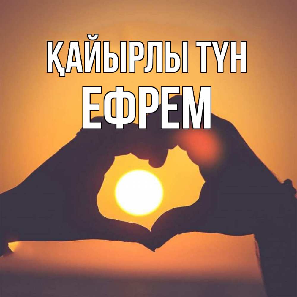Күн сайын ашық хат с именем, Ефрем Қайырлы түн садится солнце Онлайн тегін жүктеп алу тілектері бар керемет карта 