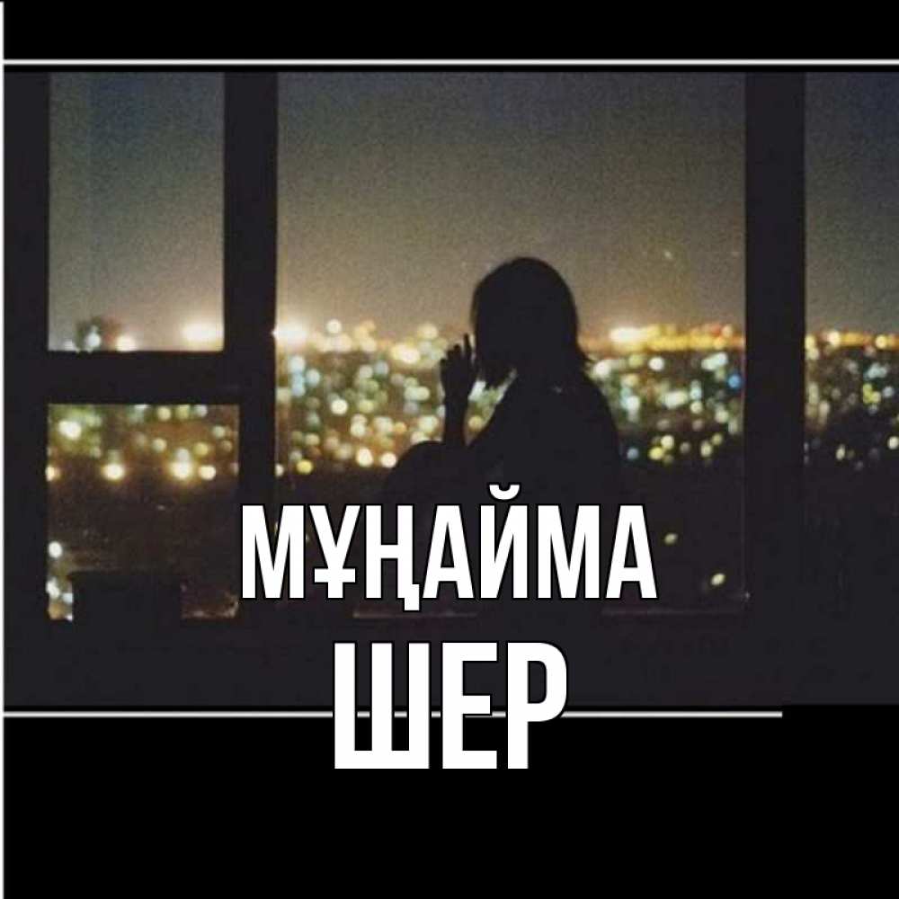 Күн сайын ашық хат с именем, ШЕР Мұңайма смотрит на ночной город Онлайн тегін жүктеп алу тілектері бар керемет карта 