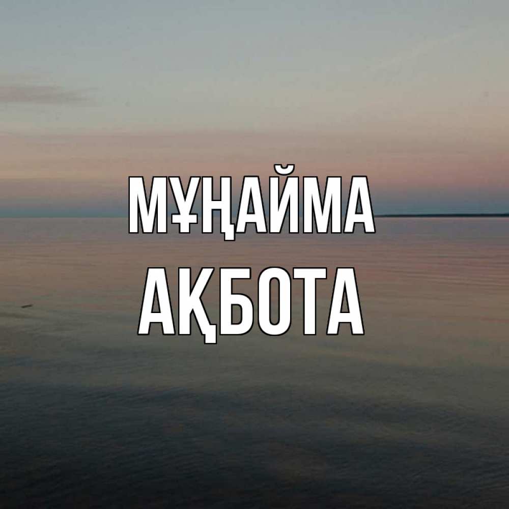 Күн сайын ашық хат с именем, Ақбота Мұңайма водная гладь Онлайн тегін жүктеп алу тілектері бар керемет карта 