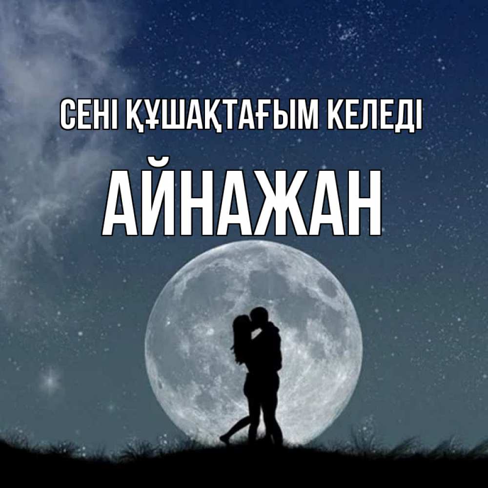 Күн сайын ашық хат с именем, Айнажан сені құшақтағым келеді сладкая парочка Онлайн тегін жүктеп алу тілектері бар керемет карта 