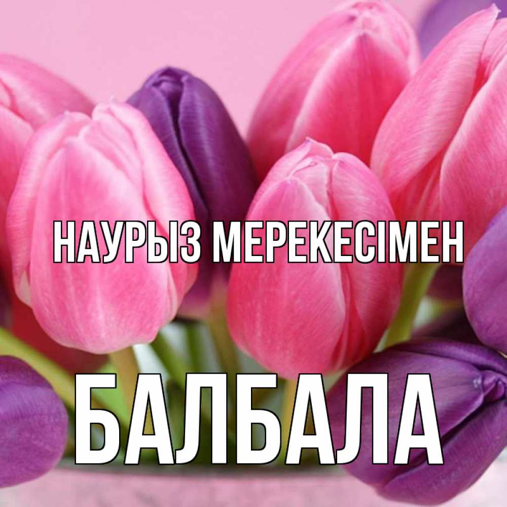 Күн сайын ашық хат с именем, БАЛБАЛА Наурыз мерекесімен маме 1 Онлайн тегін жүктеп алу тілектері бар керемет карта 