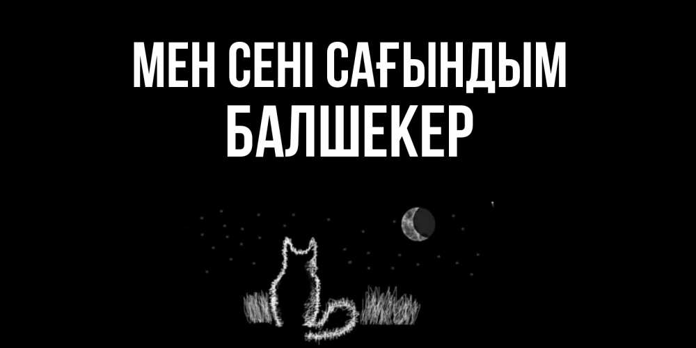 Күн сайын ашық хат с именем, БАЛШЕКЕР Мен сені сағындым кот Онлайн тегін жүктеп алу тілектері бар керемет карта 