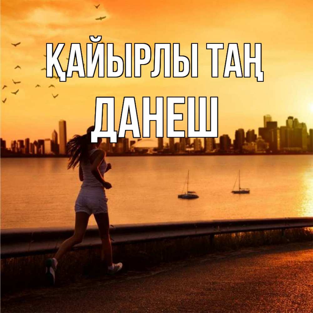 Күн сайын ашық хат с именем, ДАНЕШ Қайырлы таң девушка бежит Онлайн тегін жүктеп алу тілектері бар керемет карта 